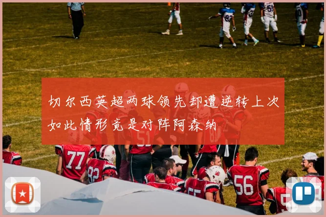 切尔西英超两球领先却遭逆转上次如此情形竟是对阵阿森纳