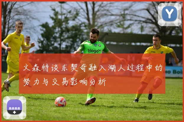 文森特谈东契奇融入湖人过程中的努力与交易影响分析