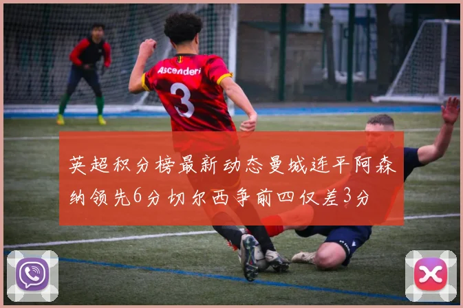 英超积分榜最新动态曼城连平阿森纳领先6分切尔西争前四仅差3分